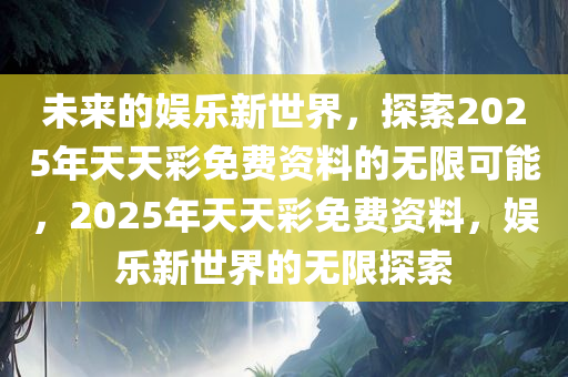 2025年天天彩免费资料,探索未来彩票世界，2025年天天彩免费资料展望